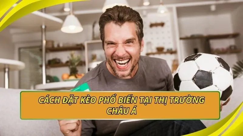 Cách đặt kèo phổ biến tại thị trường châu Á