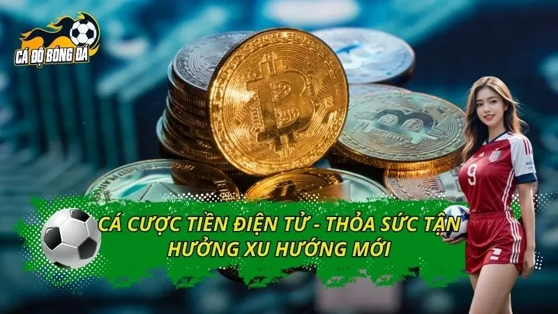 Cá Cược Tiền Điện Tử - Thỏa Sức Tận Hưởng Xu Hướng Mới