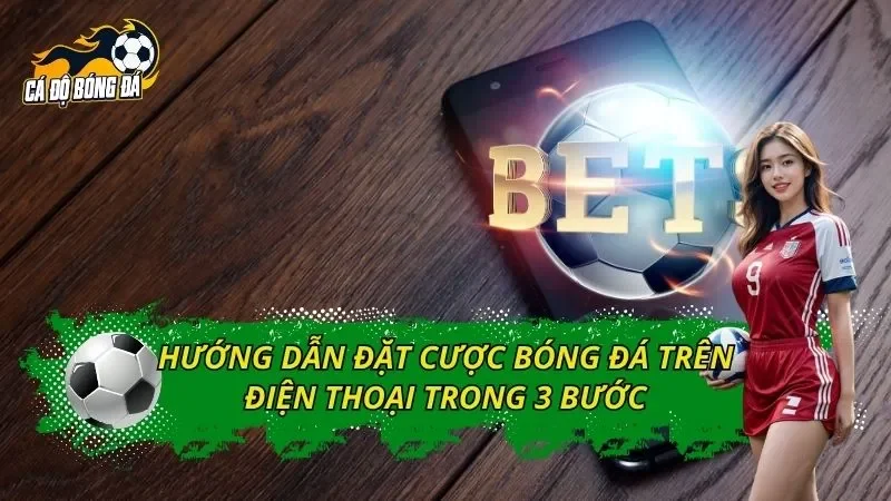 Hướng Dẫn Đặt Cược Bóng Đá Trên Điện Thoại Trong 3 Bước